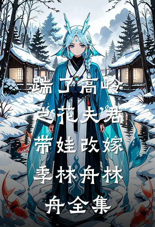 踹了高岭之花夫君，带娃改嫁季林舟林舟 全集