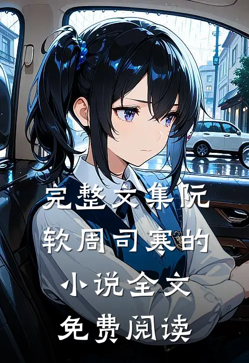 完整文集阮软周司寒的小说全文免费阅读