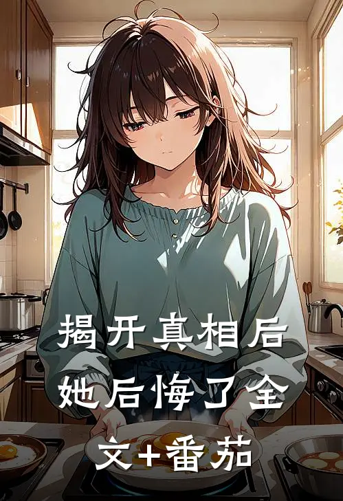 揭开真相后她后悔了全文+番茄