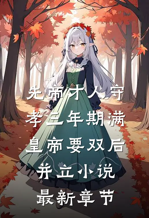 先帝才人守孝三年期满，皇帝要双后并立小说最新章节