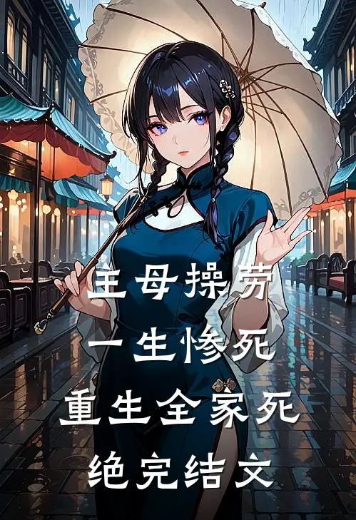 主母操劳一生惨死，重生全家死绝完结文