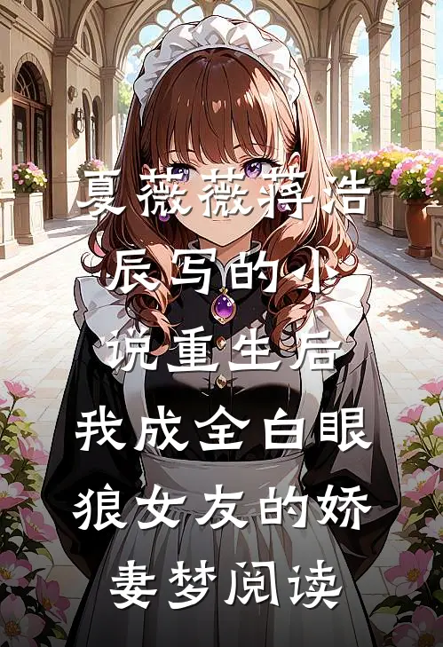 夏薇薇蒋浩辰写的小说重生后，我成全白眼狼女友的娇妻梦阅读