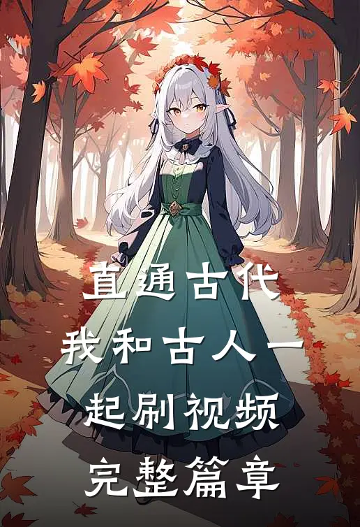 直通古代：我和古人一起刷视频完整篇章