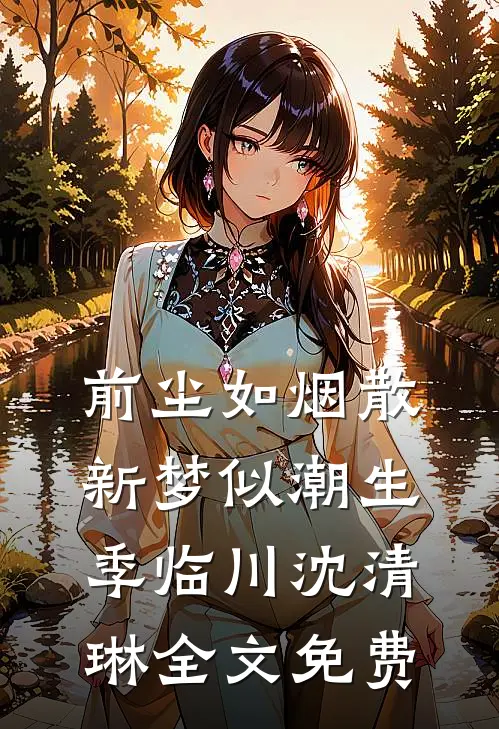 前尘如烟散，新梦似潮生季临川沈清琳全文免费