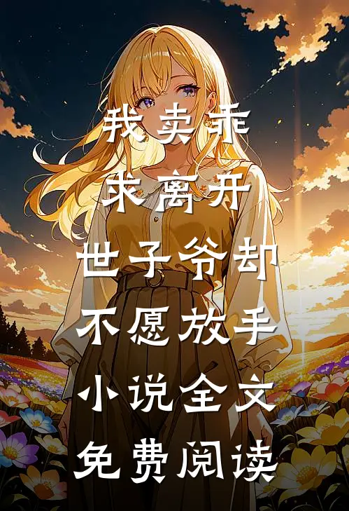 我卖乖求离开，世子爷却不愿放手小说全文免费阅读