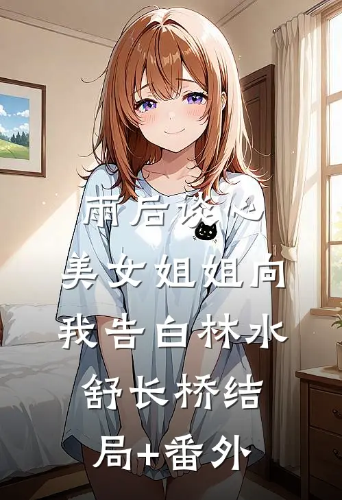 雨后谈心：美女姐姐向我告白林水舒长桥结局+番外