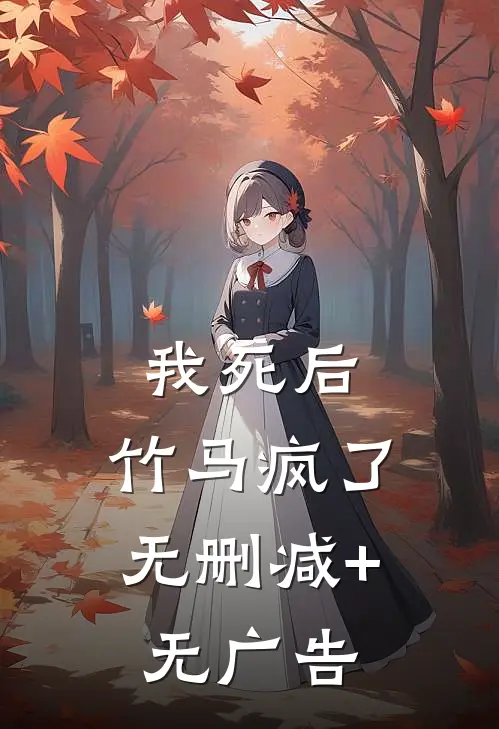 我死后，竹马疯了无删减+无广告