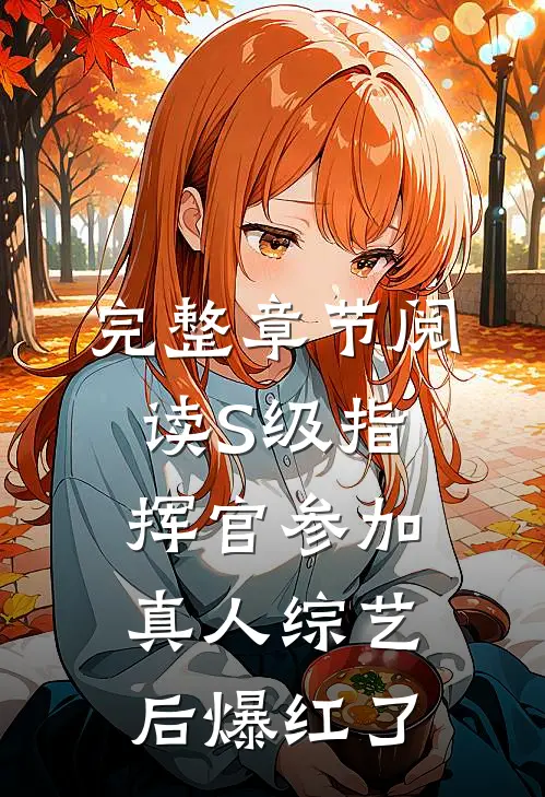 完整章节阅读S级指挥官参加真人综艺后爆红了