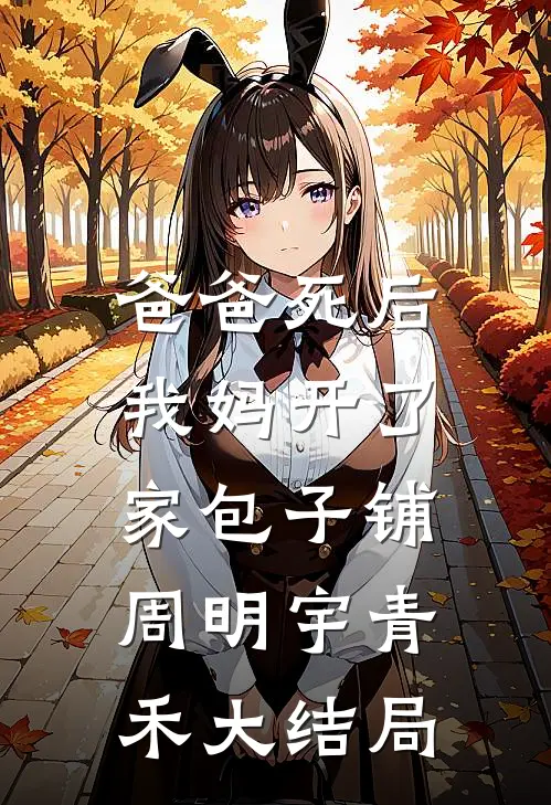 爸爸死后，我妈开了家包子铺周明宇青禾大结局