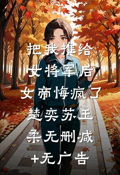 把我推给女将军后，女帝悔疯了楚奕苏玉柔无删减+无广告