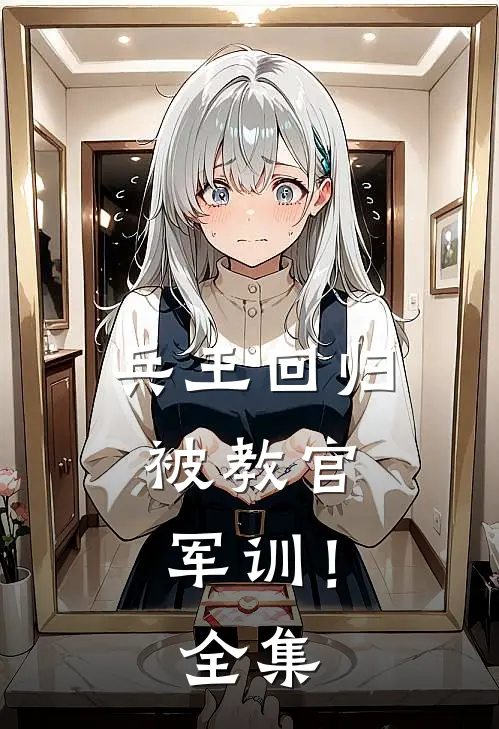 兵王回归，被教官军训！ 全集