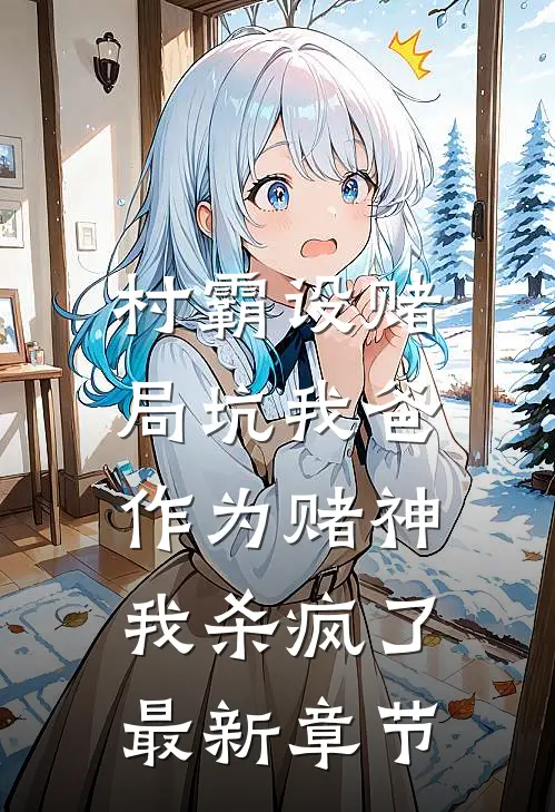 村霸设赌局坑我爸,作为赌神我杀疯了最新章节免费阅读