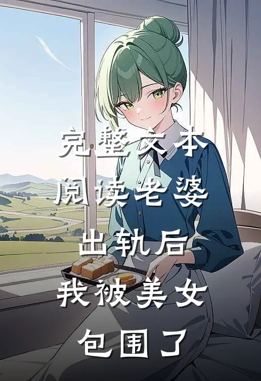 完整文本阅读老婆出轨后，我被美女包围了