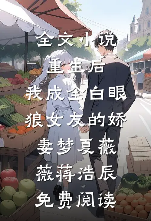 全文小说重生后，我成全白眼狼女友的娇妻梦夏薇薇蒋浩辰免费阅读
