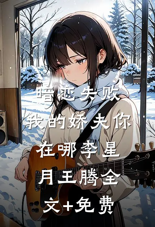 暗恋失败，我的娇夫你在哪李星月王腾全文+免费