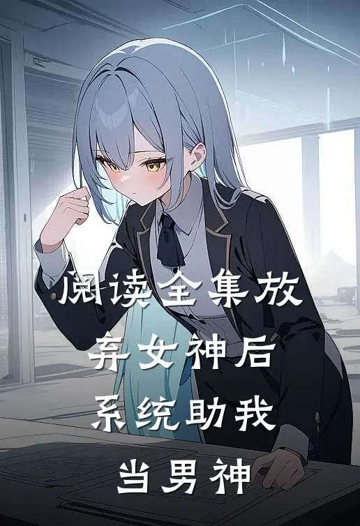 阅读全集放弃女神后，系统助我当男神