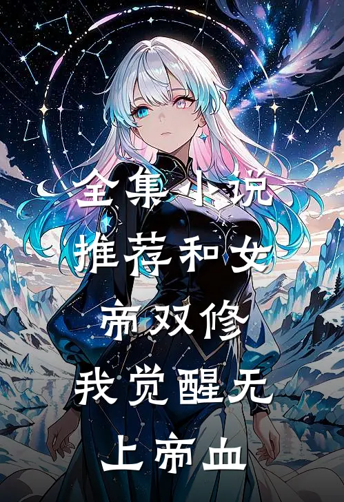 全集小说推荐和女帝双修，我觉醒无上帝血