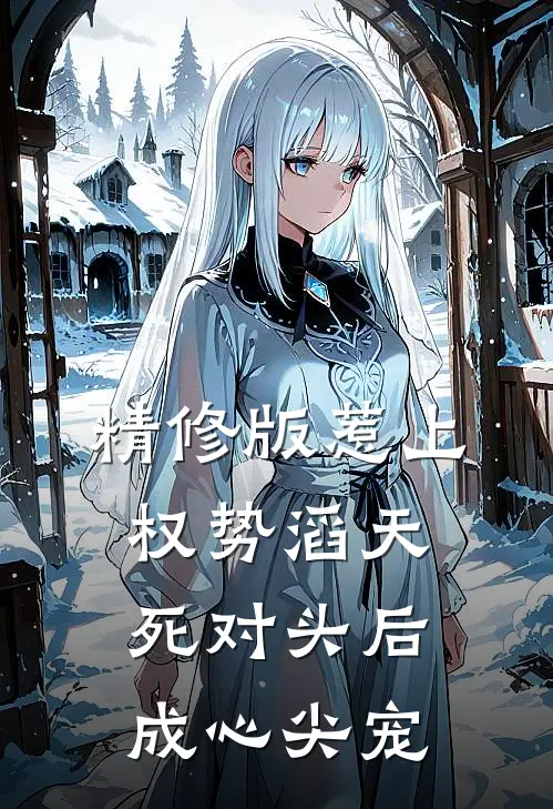 精修版惹上权势滔天死对头后，成心尖宠