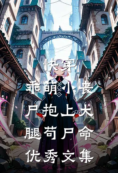 快穿：乖萌小丧尸抱上大腿苟尸命优秀文集