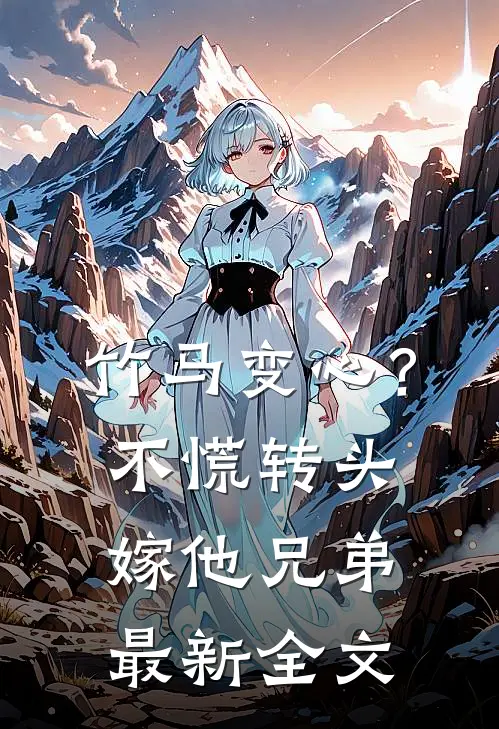 竹马变心？不慌，转头嫁他兄弟最新全文