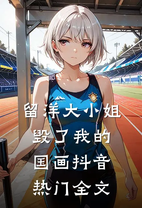 留洋大小姐毁了我的国画抖音热门全文