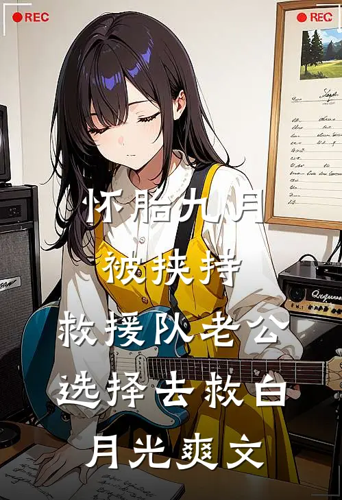 怀胎九月被挟持，救援队老公选择去救白月光爽文
