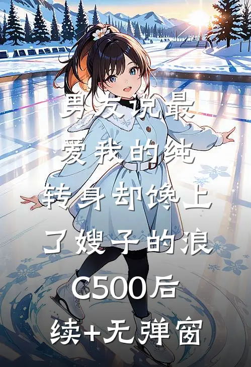 男友说最爱我的纯，转身却馋上了嫂子的浪C500后续+无弹窗