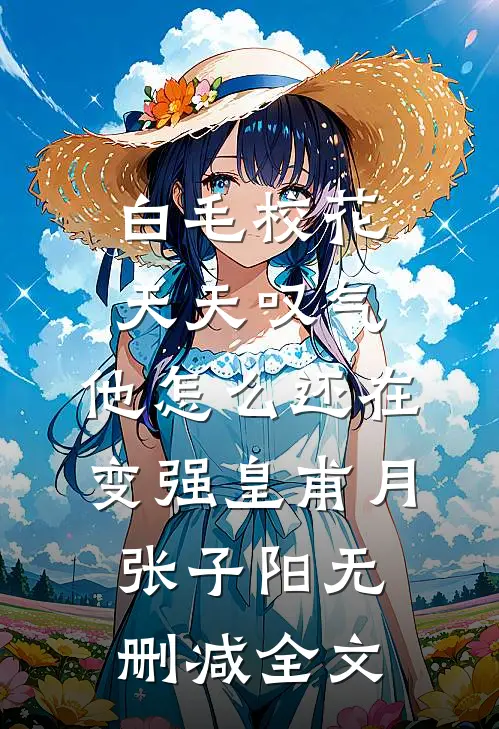 白毛校花天天叹气，他怎么还在变强皇甫月张子阳无删减全文