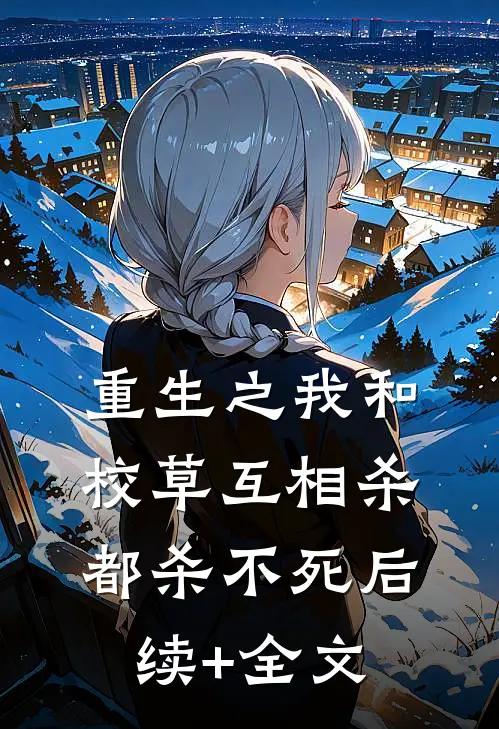 重生之我和校草互相杀都杀不死后续+全文