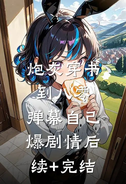 炮灰穿书到八零，弹幕自己爆剧情后续+完结
