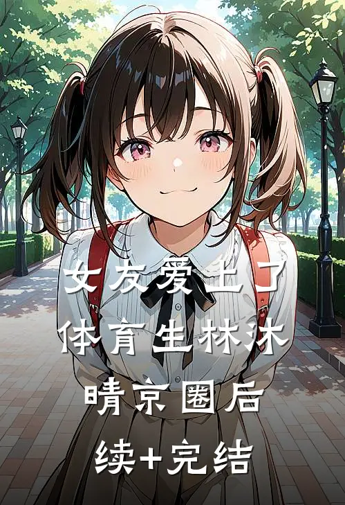 女友爱上了体育生林沐晴京圈后续+完结