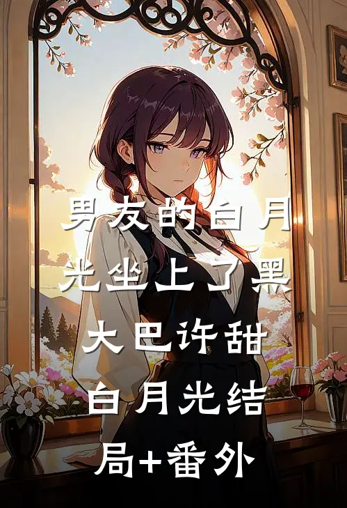 男友的白月光坐上了黑大巴许甜白月光结局+番外