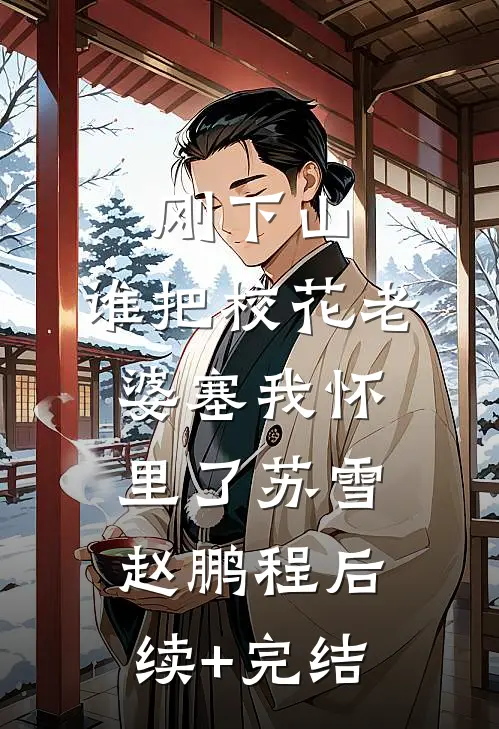 刚下山，谁把校花老婆塞我怀里了苏雪赵鹏程后续+完结