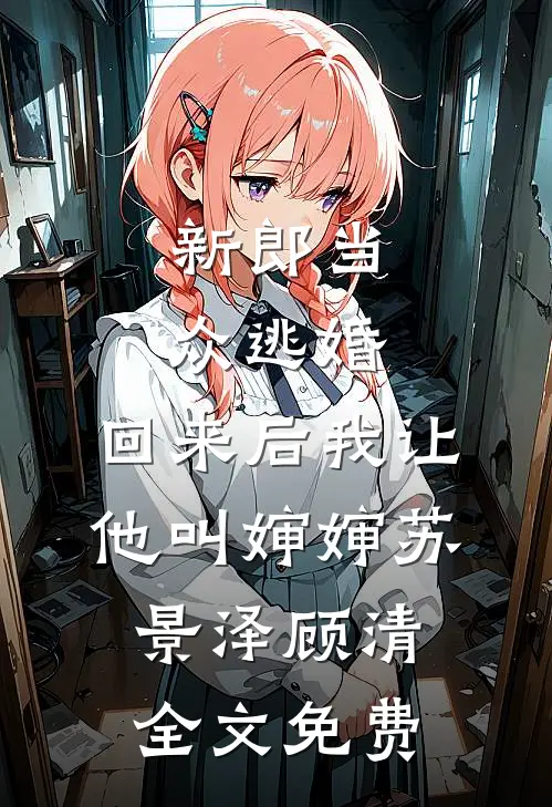新郎当众逃婚，回来后我让他叫婶婶苏景泽顾清全文免费