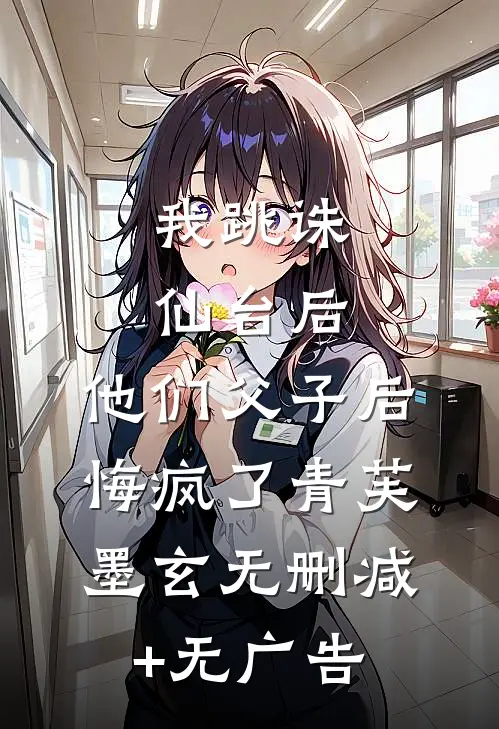 我跳诛仙台后，他们父子后悔疯了青芙墨玄无删减+无广告