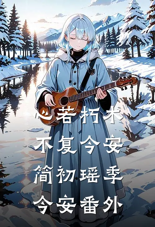心若朽木，不复今安简初瑶季今安番外