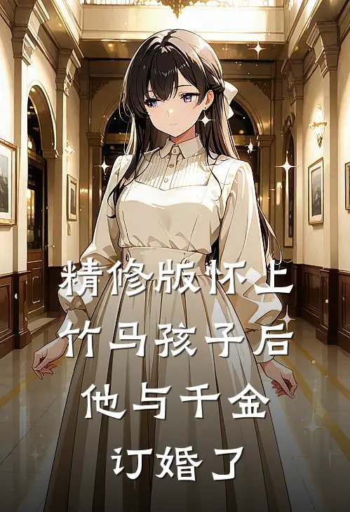 精修版怀上竹马孩子后，他与千金订婚了