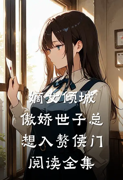 嫡女倾城，傲娇世子总想入赘侯门阅读全集