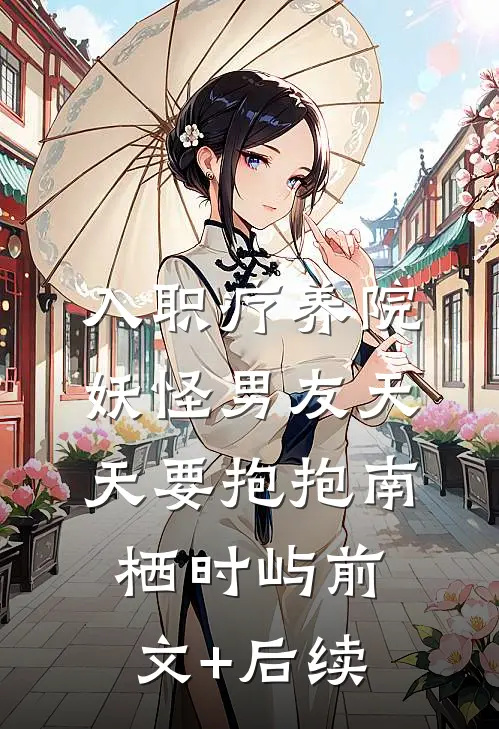 入职疗养院，妖怪男友天天要抱抱南栖时屿前文+后续
