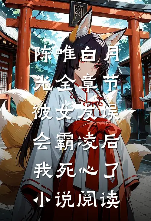 陈唯白月光全章节_被女友误会霸凌后，我死心了小说阅读