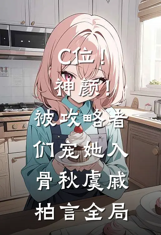 C位！神颜！被攻略者们宠她入骨秋虞戚柏言全局