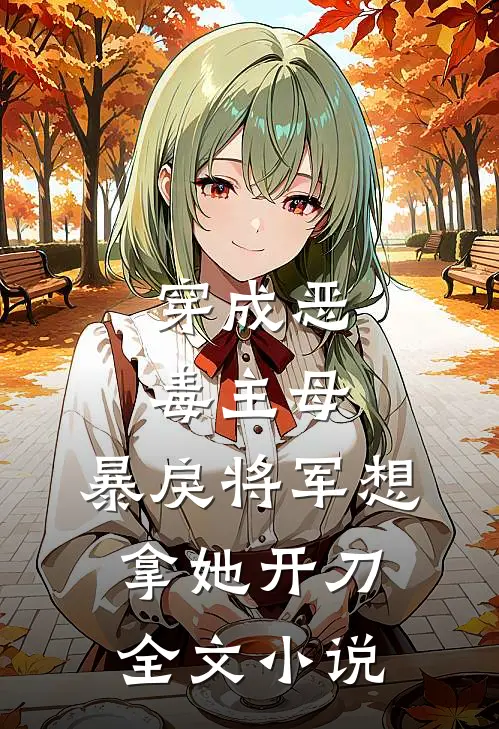 穿成恶毒主母,暴戾将军想拿她开刀全文