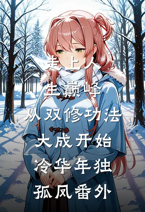 走上人生巅峰，从双修功法大成开始冷华年独孤凤 番外