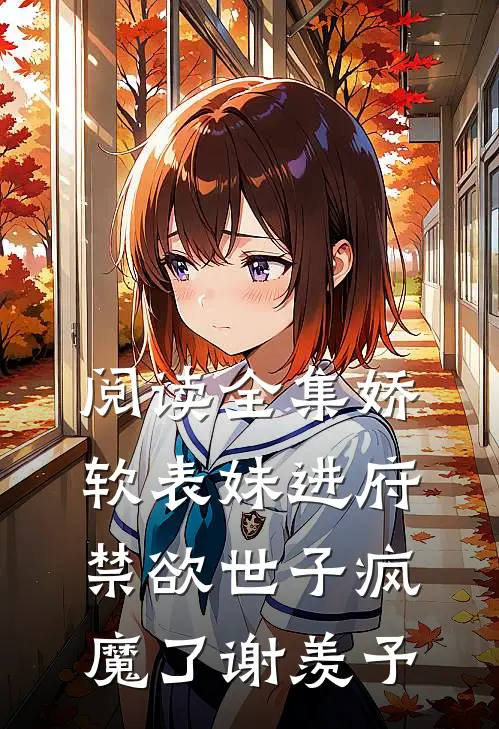 阅读全集娇软表妹进府:禁欲世子疯魔了谢羡予