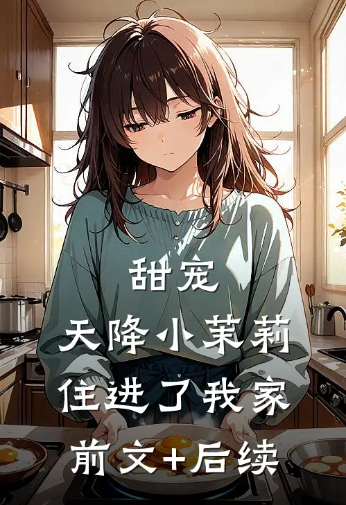 甜宠：天降小茉莉住进了我家前文+后续