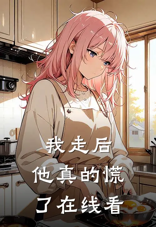 我走后，他真的慌了在线看