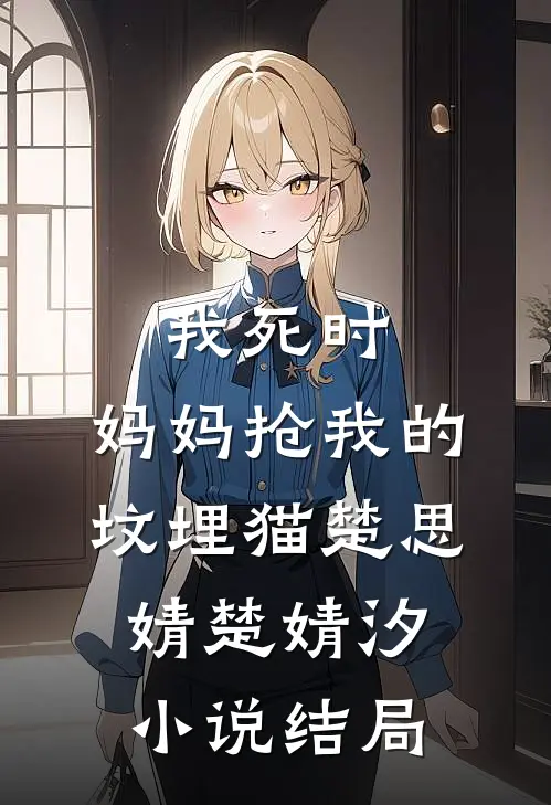 我死时，妈妈抢我的坟埋猫楚思婧楚婧汐小说结局