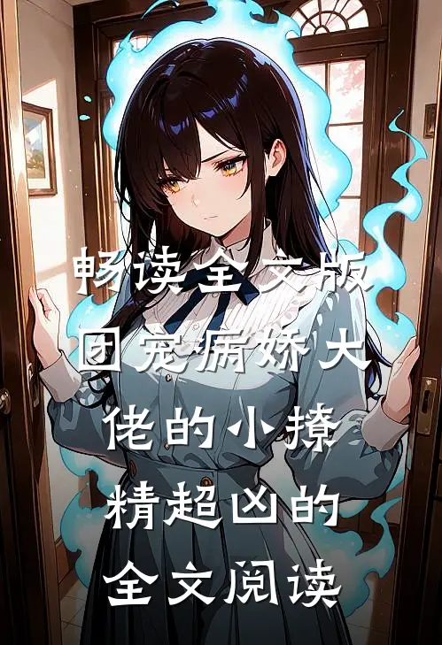 畅读全文版团宠病娇大佬的小撩精超凶的全文阅读
