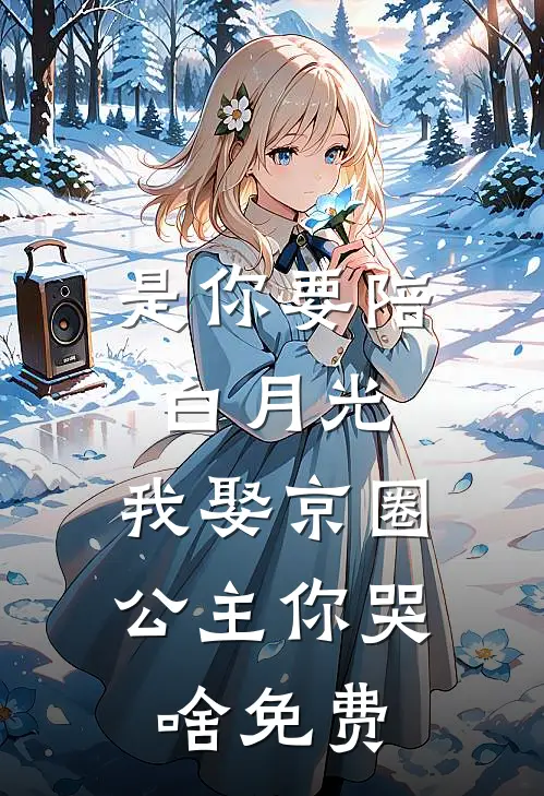 是你要陪白月光，我娶京圈公主你哭啥免费