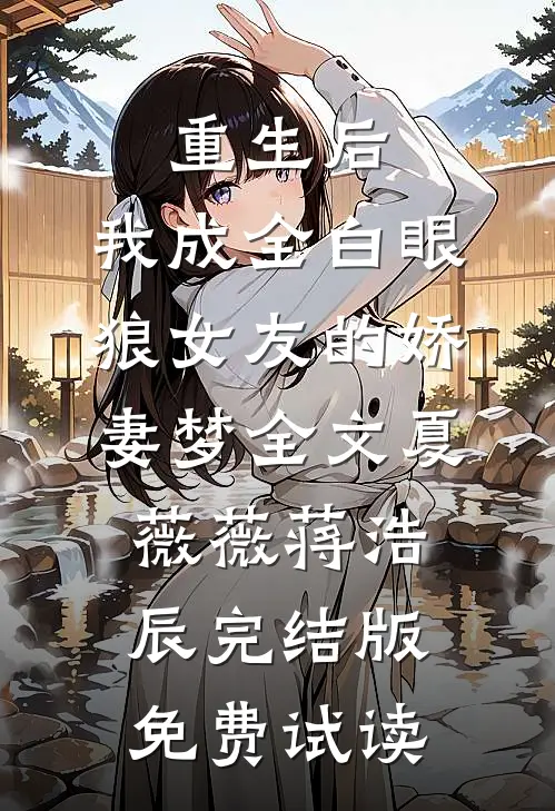 重生后，我成全白眼狼女友的娇妻梦全文夏薇薇蒋浩辰完结版免费试读